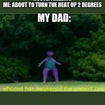 i was cold tho | HOUSE: FREEZING
ME: ABOUT TO TURN THE HEAT UP 2 DEGREES; MY DAD: | image tagged in whomst has awakened the ancient one,dad | made w/ Imgflip meme maker