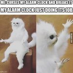 alarm clock | MY ALARM CLOCK JUST DOING ITS JOB:; ME: CURSES MY ALARM CLOCK AND BREAKS IT | image tagged in confused white monkey | made w/ Imgflip meme maker