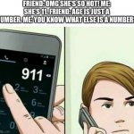 911 | FRIEND: OMG SHE'S SO HOT! ME: SHE'S 11. FRIEND: AGE IS JUST A NUMBER. ME: YOU KNOW WHAT ELSE IS A NUMBER? | image tagged in calling 911 | made w/ Imgflip meme maker