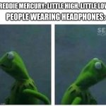 Kermit looking left and right | FREDDIE MERCURY: LITTLE HIGH, LITTLE LOW; PEOPLE WEARING HEADPHONES: | image tagged in kermit looking left and right | made w/ Imgflip meme maker