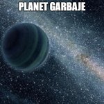 New Planet Discovered - immediately sold | PLANET GARBAJE | image tagged in new planet discovered - immediately sold | made w/ Imgflip meme maker