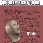 Mafs | ME: GET ONE PROBLEM RIGHT ON IXL | image tagged in mafs | made w/ Imgflip meme maker
