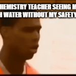 How dare you | MY CHEMISTRY TEACHER SEEING ME MIX SALT WITH WATER WITHOUT MY SAFETY GOGGLES: | image tagged in gifs,so true memes | made w/ Imgflip video-to-gif maker