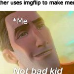 Little ones grew up so fast | *Brother uses imgflip to make memes*; *Me | image tagged in not bad kid,dankmemes,memes,guess i'll die | made w/ Imgflip meme maker