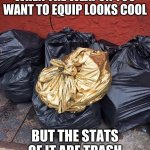i well still use it | WHEN THE WEAPON YOU WANT TO EQUIP LOOKS COOL; BUT THE STATS OF IT ARE TRASH | image tagged in golden trash | made w/ Imgflip meme maker