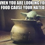 Baby Y and the fascinating pot | WHEN YOU ARE LOOKING FOR 
FOOD CAUSE YOUR HATED | image tagged in baby y and the fascinating pot | made w/ Imgflip meme maker