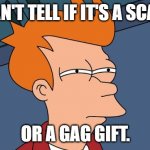 Scam or Gag Gift | CAN'T TELL IF IT'S A SCAM; OR A GAG GIFT. | image tagged in can't tell if,scam,gag,gag gift | made w/ Imgflip meme maker