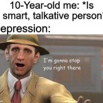 haha | 10-Year-old me: *Is a smart, talkative person*; Depression: | image tagged in i'm gonna stop you right there,memes,funny,depression,child | made w/ Imgflip meme maker