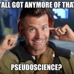 Polio Pete | Y’ALL GOT ANYMORE OF THAT; PSEUDOSCIENCE? | image tagged in polio pete evans,pete evans,pseudoscience | made w/ Imgflip meme maker
