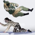 soldier falling | TASK MANAGER; PROGRAMS THAT WON’T CLOSE | image tagged in soldier falling | made w/ Imgflip meme maker