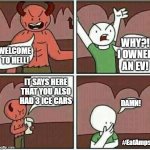 But I owned an EV? | WHY?!
I OWNED
AN EV! WELCOME 
TO HELL! IT SAYS HERE THAT YOU ALSO HAD 3 ICE CARS; DAMN! #EatAmps | image tagged in welcome to hell | made w/ Imgflip meme maker
