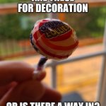 Open Sesame | ARE THESE FOR DECORATION; OR IS THERE A WAY IN? | image tagged in lollie,life hack,help me | made w/ Imgflip meme maker