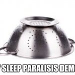 colander | MY SLEEP PARALISIS DEMON | image tagged in colander | made w/ Imgflip meme maker