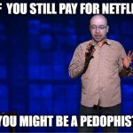 Pedophist | IF  YOU STILL PAY FOR NETFLIX; YOU MIGHT BE A PEDOPHIST | image tagged in jeff voxworthy | made w/ Imgflip meme maker