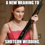 Shotgun! | A NEW MEANING TO; SHOTGUN WEDDING. | image tagged in wife with a shotgun,weddings,2020,marriage,the sound of music happiness | made w/ Imgflip meme maker
