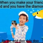 Its the end doo doo doo | When you make your friend mad and you have the diamonds | image tagged in its the end doo doo doo,minecraft,friends,diamonds | made w/ Imgflip meme maker