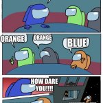 Among us quick round | OK WHO KILLED RED; ORANGE; ORANGE; BLUE; HOW DARE YOU!!!! HHHHHEEEELLLLPPPP; UMM | image tagged in among us | made w/ Imgflip meme maker