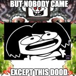but n0budy c3m3 | BUT NOBODY CAME; EXCEPT THIS DOOD | image tagged in omega flowey,frisk | made w/ Imgflip meme maker