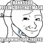 When the person you're debating freaks out and insults you. | THANKS FOR PEELING OFF THAT MASK, AND SHOWING YOUR TRUE FACE. | image tagged in crying happy mask,master debater,freak out,lies | made w/ Imgflip meme maker