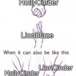 Cinderheart Can Has Two Mates | HollyCinder; Lionblaze; LionCinder; HollyCinder; Cinderheart | image tagged in two hands | made w/ Imgflip meme maker