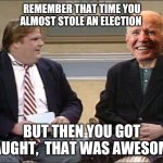 Joe biden stealing | REMEMBER THAT TIME YOU ALMOST STOLE AN ELECTION; BUT THEN YOU GOT CAUGHT,  THAT WAS AWESOME | image tagged in joe biden creep | made w/ Imgflip meme maker