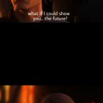 What if I could show you the future... meme