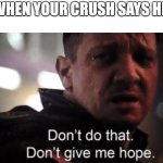 When your crush says hi | WHEN YOUR CRUSH SAYS HI: | image tagged in hawkeye ''don't give me hope'',crush,meme,rejection,hope | made w/ Imgflip meme maker
