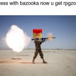 u mess with bazooka now u will get rpgzooka | u mess with bazooka now u get rpgzooka | image tagged in rpg | made w/ Imgflip meme maker