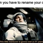 Unity meme go brrr | when you have to rename your code | image tagged in this little maneuver is gonna cost us 51 years | made w/ Imgflip meme maker