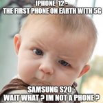 Iphone memes | IPHONE  12 -
 THE FIRST PHONE ON EARTH WITH 5G SAMSUNG S20 -
 WAIT WHAT ? IM NOT A PHONE ? | image tagged in memes,skeptical baby | made w/ Imgflip meme maker