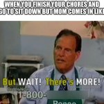 Ron Popeil But WAIT! There's MORE! | WHEN YOU FINISH YOUR CHORES AND GO TO SIT DOWN BUT MOM COMES IN LIKE | image tagged in ron popeil but wait there's more | made w/ Imgflip meme maker