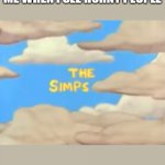 They are the simps | ME WHEN I SEE HORNY PEOPLE | image tagged in the simps | made w/ Imgflip meme maker