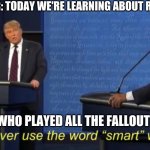 Don't ever use the word "smart" with me. | TEACHER: TODAY WE'RE LEARNING ABOUT RADIATION; THE KID WHO PLAYED ALL THE FALLOUT GAMES: | image tagged in don't ever use the word smart with me | made w/ Imgflip meme maker