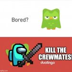 Crewmates again | KILL THE CREWMATES! | image tagged in bored,duolingo bird,duolingo bored,among us | made w/ Imgflip meme maker