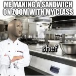 yeah, you could say i'm a culinary master | ME MAKING A SANDWICH ON ZOOM WITH MY CLASS | image tagged in shef | made w/ Imgflip meme maker