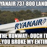 lol | RYANAIR 737-800 LANDS; THE RUNWAY- OUCH IT HURTS.....YOU BROKE MY ENTIRE BODY!! | image tagged in ryanair | made w/ Imgflip meme maker