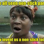 Can't argue with that. | We all seen non-stick pans. Now invent us a non-stick toilet. | image tagged in ain't nobody got time for that,nomorescrubbing,funny | made w/ Imgflip meme maker