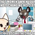 hahahahahahahahahahahahahahaha | THAT MOMENT WHEN YOUR FRIEND IS CHANGING HIS CLOTHES; BUT YOU DECIDE TO SCARE THE CRAP OUT OF THEM | image tagged in hahahahahahahahahahah | made w/ Imgflip meme maker