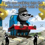 Hey girl want a eraser | 7 y/o me walking into the scholastic book fair with 5 dollars | image tagged in thomas the dank engine | made w/ Imgflip meme maker