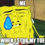 Sponge bob | ME WHEN I STUB MY TOE | image tagged in sponge bob | made w/ Imgflip meme maker