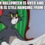 Tom the cat | WHEN HALLOWEEN IS OVER AND YOUR NEIGHBOR IS STILL HANGING FROM THE TREE: | image tagged in tom the cat | made w/ Imgflip meme maker