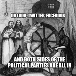 Torture Rack Wheel | OH LOOK, TWITTER, FACEBOOK; AND BOTH SIDES OF THE POLITICAL PARTIES ARE ALL IN | image tagged in torture rack wheel | made w/ Imgflip meme maker