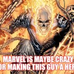 Ghost Rider, people supposedly need you. | MARVEL IS MAYBE CRAZY FOR MAKING THIS GUY A HERO. | image tagged in ghost rider | made w/ Imgflip meme maker