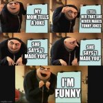 You may have outsmarted me but, I've outsmarted your outsmarting | I TELL HER THAT SHE NEVER MAKES FUNNY JOKES; MY MOM TELLS A JOKE; SHE SAYS "I MADE YOU"; SHE SAYS "I MADE YOU"; I'M FUNNY | image tagged in 5-panel gru meme | made w/ Imgflip meme maker