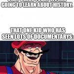 I am 4 Parallel Universes ahead of you | OKAY CLASS TODAY WE ARE GOING TO LEARN ABOUT HISTORY. THAT ONE KID WHO HAS SEEN LOTS OF DOCUMENTARYS: | image tagged in i am 4 parallel universes ahead of you | made w/ Imgflip meme maker