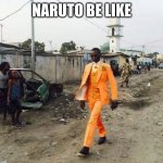 Naruto be like | NARUTO BE LIKE | image tagged in black guy suit | made w/ Imgflip meme maker