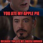 Tony loves cheese burger | YOU ATE MY APPLE PIE; BECAUSE YOU ATE MY CHEESE BURGER
FAIR ENOUGH; FOODY | image tagged in memes,marvel civil war | made w/ Imgflip meme maker