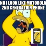 Homer Screaming | NO I LOOK LIKE MOTOROLA 2ND GENERATION PHONE | image tagged in stress homersimpson | made w/ Imgflip meme maker