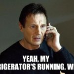 I will find you, and I will prank you! ;) | YEAH, MY REFRIGERATOR'S RUNNING. WHY? | image tagged in memes,liam neeson taken 2,prank call,is your refrigerator running,taken,funny | made w/ Imgflip meme maker