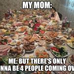 Thanksgiving  | MY MOM:; ME: BUT THERE'S ONLY GONNA BE 4 PEOPLE COMING OVER | image tagged in thanksgiving | made w/ Imgflip meme maker